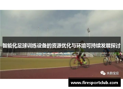 智能化足球训练设备的资源优化与环境可持续发展探讨