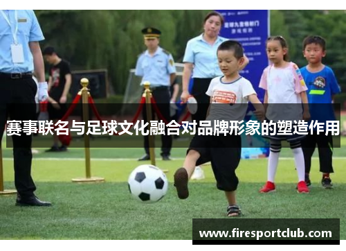 赛事联名与足球文化融合对品牌形象的塑造作用